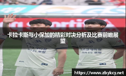 卡拉卡斯与小保加的精彩对决分析及比赛前瞻展望