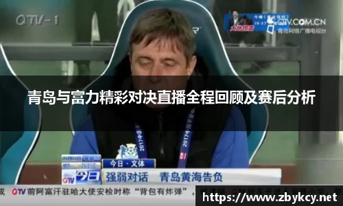 青岛与富力精彩对决直播全程回顾及赛后分析