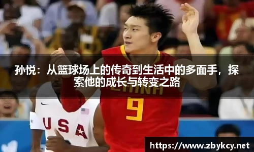 孙悦：从篮球场上的传奇到生活中的多面手，探索他的成长与转变之路